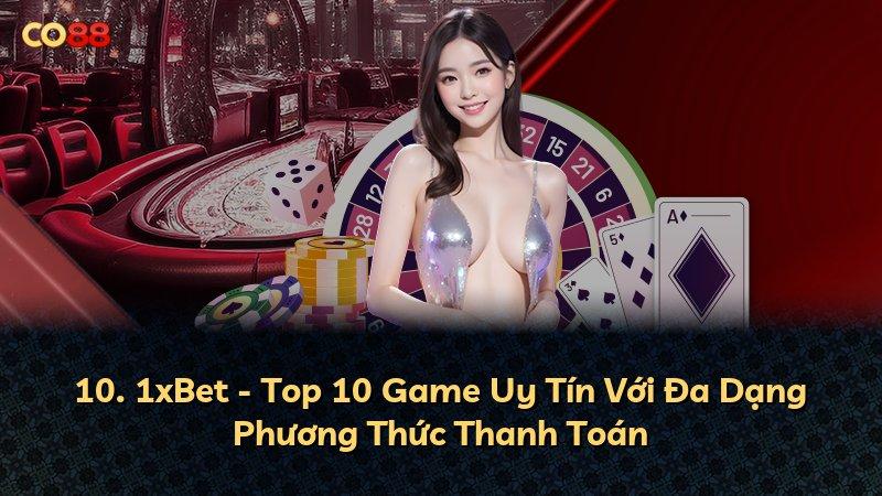 10. 1xBet - Top 10 Game Uy Tín Với Đa Dạng Phương Thức Thanh Toán
