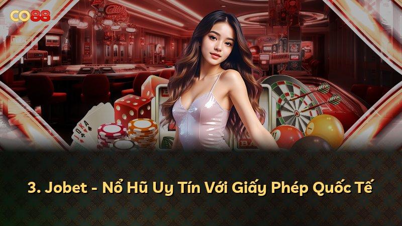 3. Jobet - Nổ Hũ Uy Tín Với Giấy Phép Quốc Tế