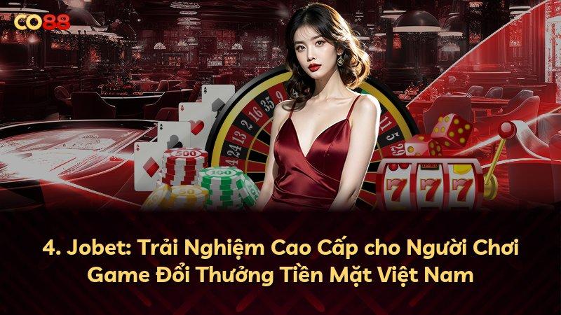 4. Jobet: Trải Nghiệm Cao Cấp cho Người Chơi Game Đổi Thưởng Tiền Mặt Việt Nam