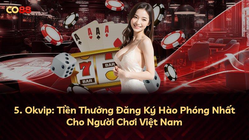 5. Okvip: Tiền Thưởng Đăng Ký Hào Phóng Nhất Cho Người Chơi Việt Nam