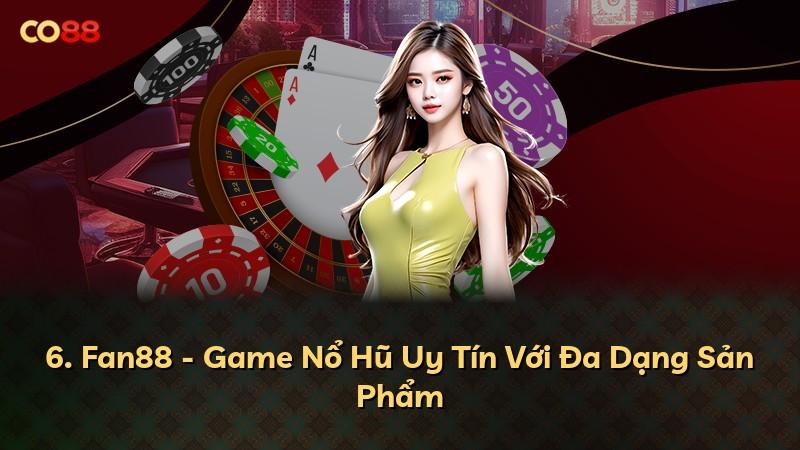 6. Fan88 - Game Nổ Hũ Uy Tín Với Đa Dạng Sản Phẩm