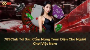 789Club Tài Xỉu: Cẩm Nang Toàn Diện Cho Người Chơi Việt Nam