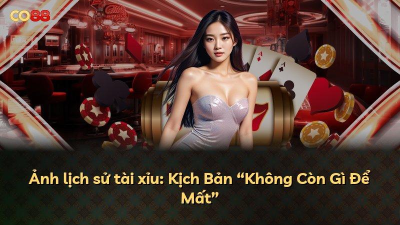 Ảnh lịch sử tài xỉu: Kịch Bản “Không Còn Gì Để Mất”