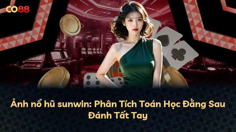 Ảnh nổ hũ sunwin: Phân Tích Toán Học Đằng Sau Đánh Tất Tay