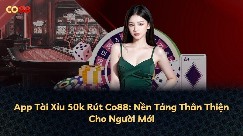 App Tài Xỉu 50k Rút Co88: Nền Tảng Thân Thiện Cho Người Mới