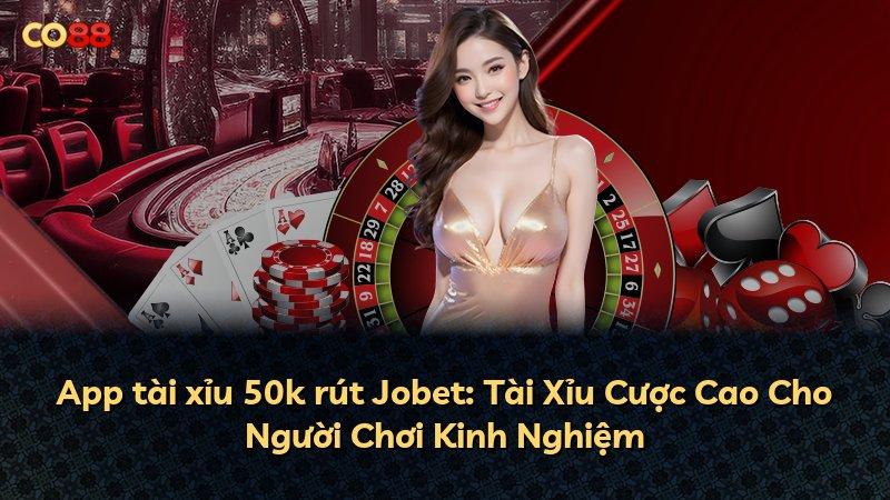App tài xỉu 50k rút Jobet: Tài Xỉu Cược Cao Cho Người Chơi Kinh Nghiệm