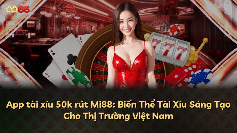 App tài xỉu 50k rút Mi88: Biến Thể Tài Xỉu Sáng Tạo Cho Thị Trường Việt Nam