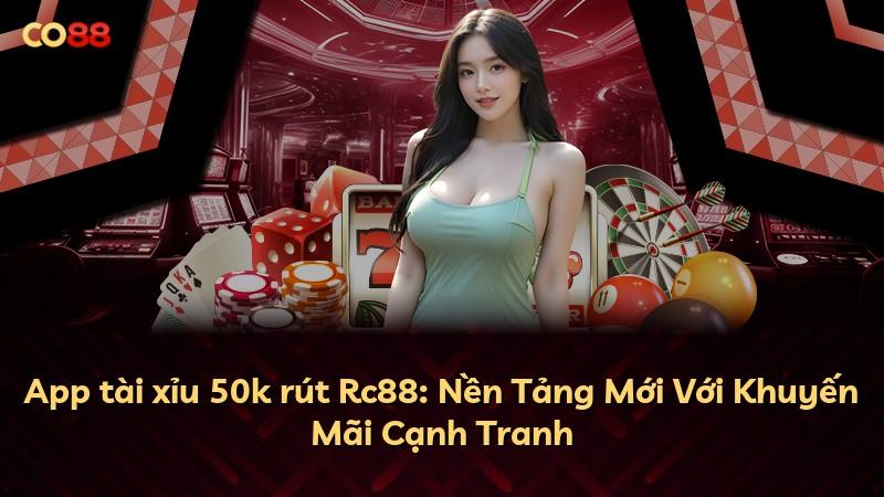 App tài xỉu 50k rút Rc88: Nền Tảng Mới Với Khuyến Mãi Cạnh Tranh