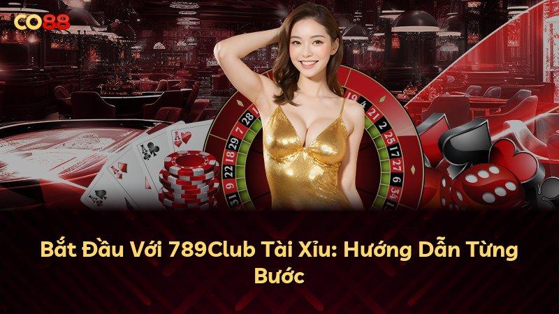 Bắt Đầu Với 789Club Tài Xỉu: Hướng Dẫn Từng Bước