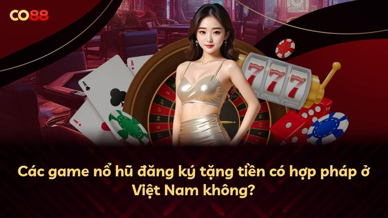 Các game nổ hũ đăng ký tặng tiền có hợp pháp ở Việt Nam không?