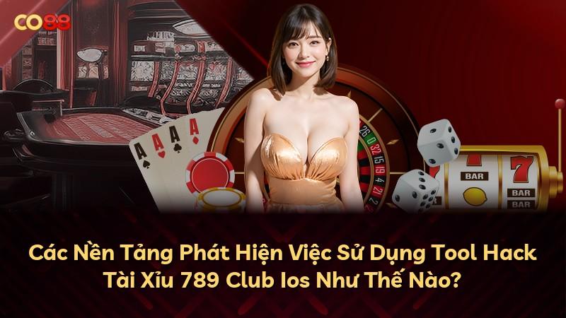 Các Nền Tảng Phát Hiện Việc Sử Dụng Tool Hack Tài Xỉu 789 Club Ios Như Thế Nào?