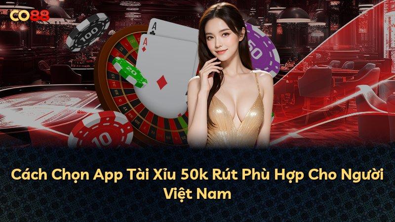 Cách Chọn App Tài Xỉu 50k Rút Phù Hợp Cho Người Việt Nam