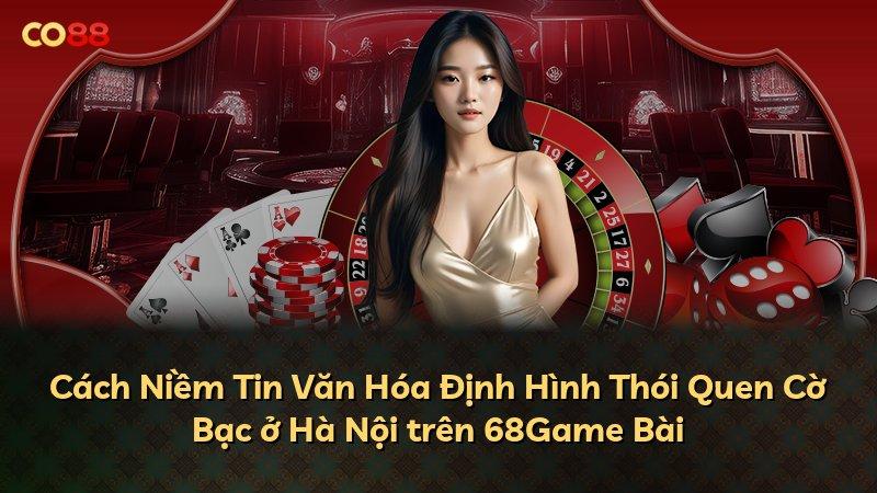 Cách Niềm Tin Văn Hóa Định Hình Thói Quen Cờ Bạc ở Hà Nội trên 68Game Bài