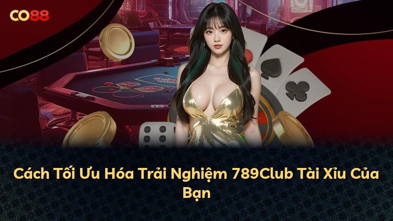Cách Tối Ưu Hóa Trải Nghiệm 789Club Tài Xỉu Của Bạn