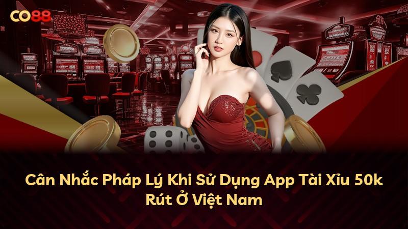 Cân Nhắc Pháp Lý Khi Sử Dụng App Tài Xỉu 50k Rút Ở Việt Nam
