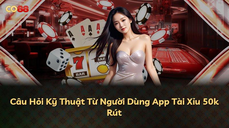 Câu Hỏi Kỹ Thuật Từ Người Dùng App Tài Xỉu 50k Rút