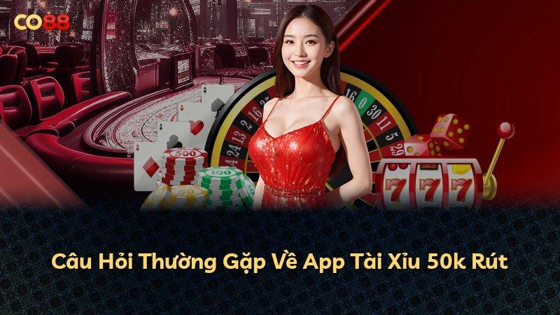 Câu Hỏi Thường Gặp Về App Tài Xỉu 50k Rút
