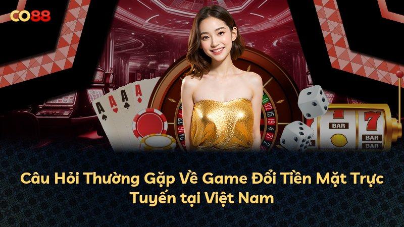 Câu Hỏi Thường Gặp Về Game Đổi Tiền Mặt Trực Tuyến tại Việt Nam