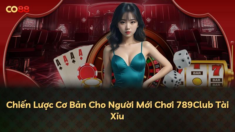 Chiến Lược Cơ Bản Cho Người Mới Chơi 789Club Tài Xỉu