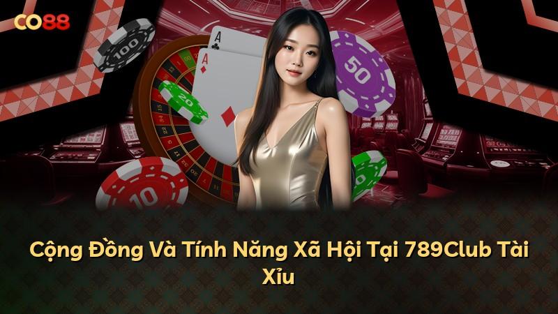 Cộng Đồng Và Tính Năng Xã Hội Tại 789Club Tài Xỉu