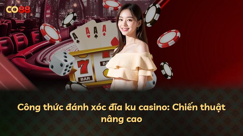 Công thức đánh xóc đĩa ku casino: Chiến thuật nâng cao