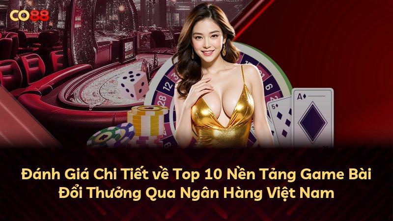 Đánh Giá Chi Tiết về Top 10 Nền Tảng Game Bài Đổi Thưởng Qua Ngân Hàng Việt Nam