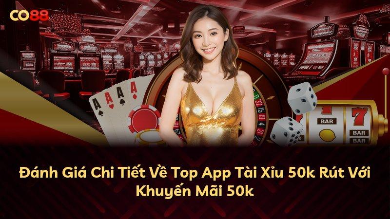 Đánh Giá Chi Tiết Về Top App Tài Xỉu 50k Rút Với Khuyến Mãi 50k