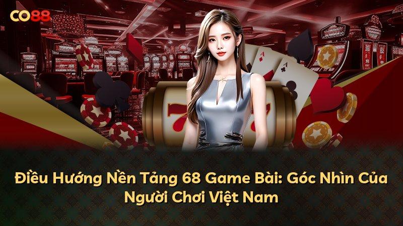 Điều Hướng Nền Tảng 68 Game Bài: Góc Nhìn Của Người Chơi Việt Nam