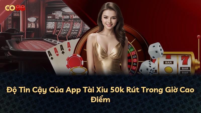 Độ Tin Cậy Của App Tài Xỉu 50k Rút Trong Giờ Cao Điểm