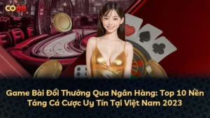 Game Bài Đổi Thưởng Qua Ngân Hàng: Top 10 Nền Tảng Cá Cược Uy Tín Tại Việt Nam 2025