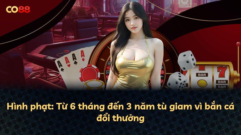 Hình phạt: Từ 6 tháng đến 3 năm tù giam vì bắn cá đổi thưởng