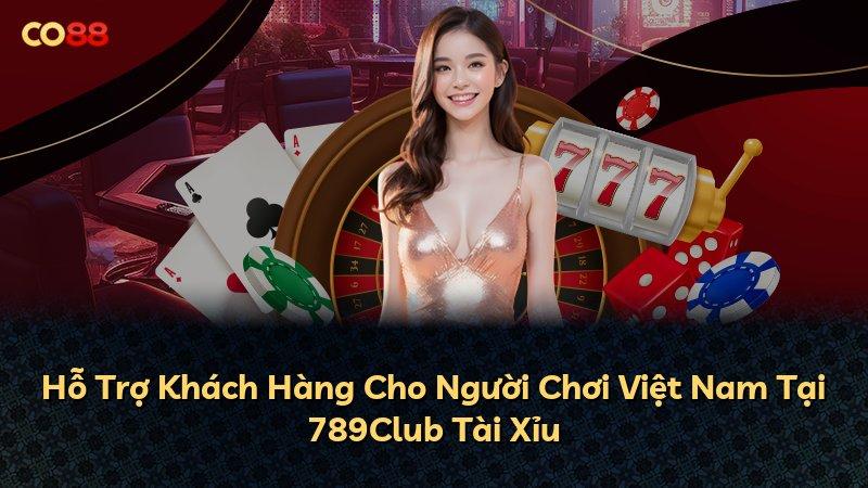 Hỗ Trợ Khách Hàng Cho Người Chơi Việt Nam Tại 789Club Tài Xỉu