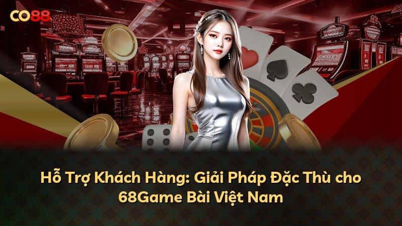 Hỗ Trợ Khách Hàng: Giải Pháp Đặc Thù cho 68Game Bài Việt Nam