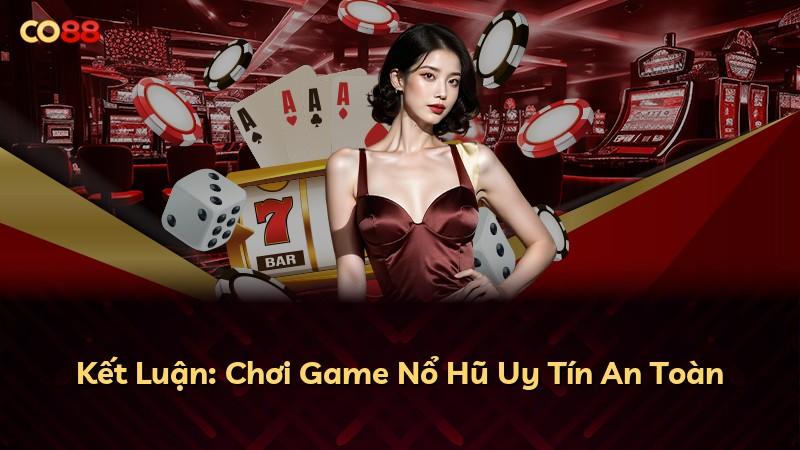Kết Luận: Chơi Game Nổ Hũ Uy Tín An Toàn