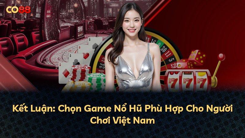 Kết Luận: Chọn Game Nổ Hũ Phù Hợp Cho Người Chơi Việt Nam