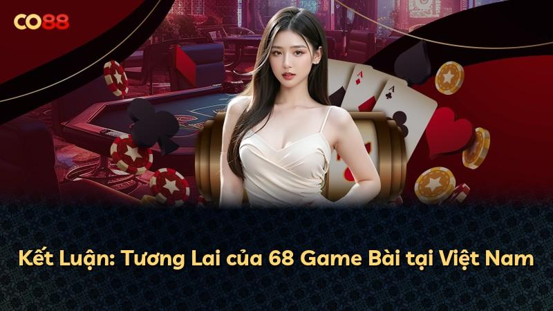 Kết Luận: Tương Lai của 68 Game Bài tại Việt Nam