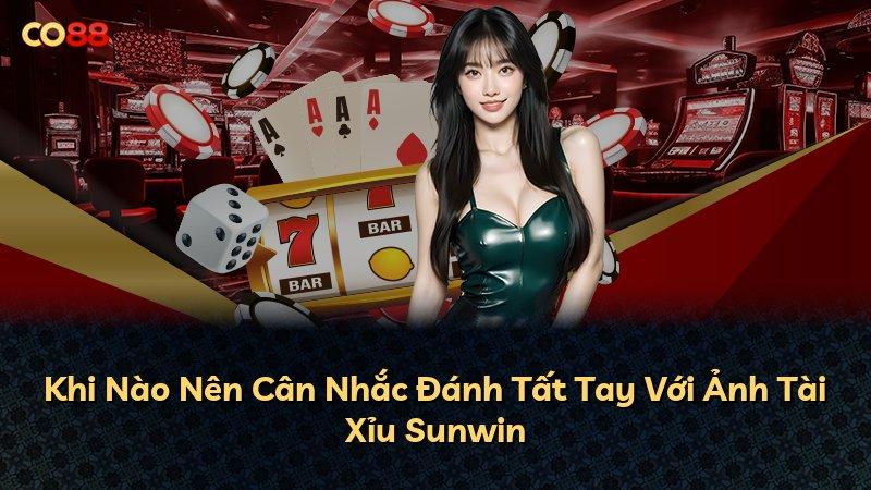 Khi Nào Nên Cân Nhắc Đánh Tất Tay Với Ảnh Tài Xỉu Sunwin