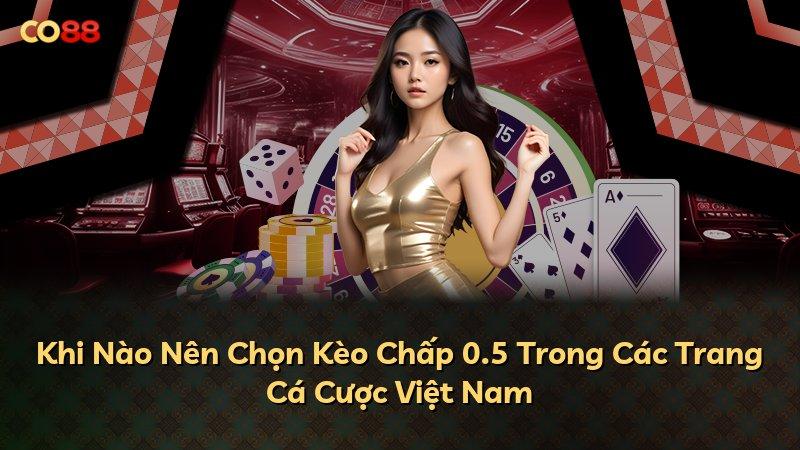 Khi Nào Nên Chọn Kèo Chấp 0.5 Trong Các Trang Cá Cược Việt Nam
