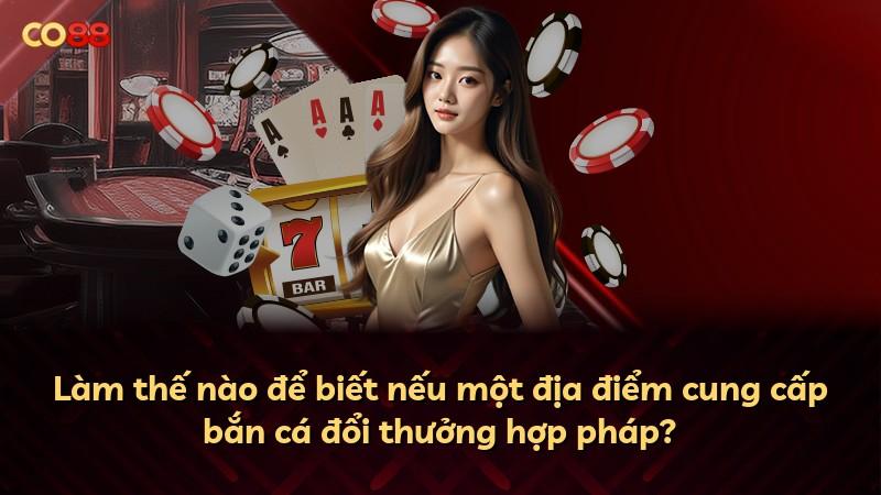Làm thế nào để biết nếu một địa điểm cung cấp bắn cá đổi thưởng hợp pháp?