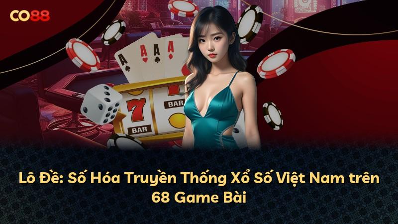 Lô Đề: Số Hóa Truyền Thống Xổ Số Việt Nam trên 68 Game Bài