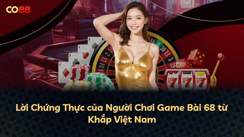Lời Chứng Thực của Người Chơi Game Bài 68 từ Khắp Việt Nam