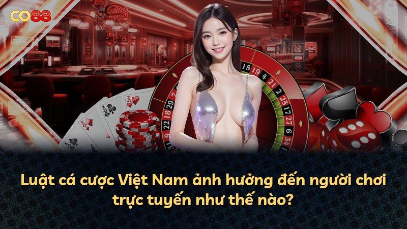 Luật cá cược Việt Nam ảnh hưởng đến người chơi trực tuyến như thế nào?
