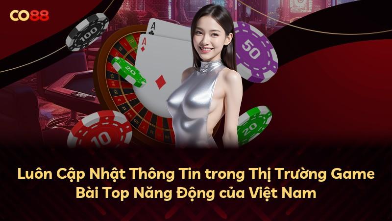Luôn Cập Nhật Thông Tin trong Thị Trường Game Bài Top Năng Động của Việt Nam