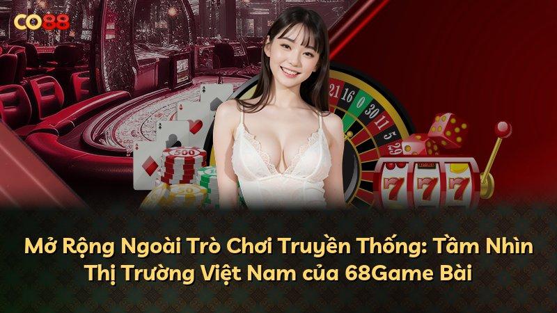 Mở Rộng Ngoài Trò Chơi Truyền Thống: Tầm Nhìn Thị Trường Việt Nam của 68Game Bài