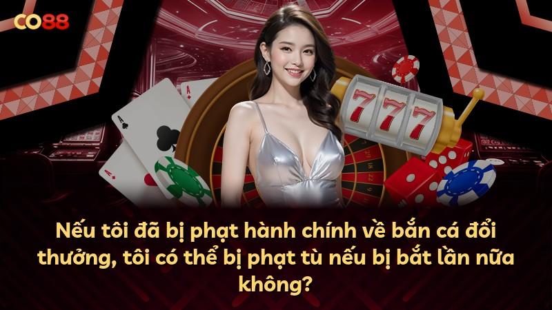 Nếu tôi đã bị phạt hành chính về bắn cá đổi thưởng, tôi có thể bị phạt tù nếu bị bắt lần nữa không?