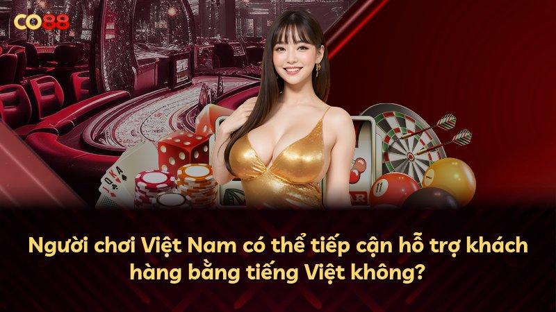 Người chơi Việt Nam có thể tiếp cận hỗ trợ khách hàng bằng tiếng Việt không?