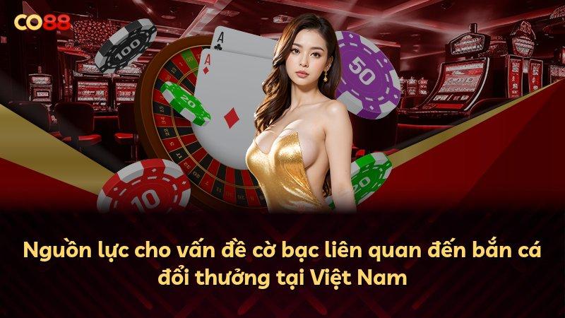Nguồn lực cho vấn đề cờ bạc liên quan đến bắn cá đổi thưởng tại Việt Nam