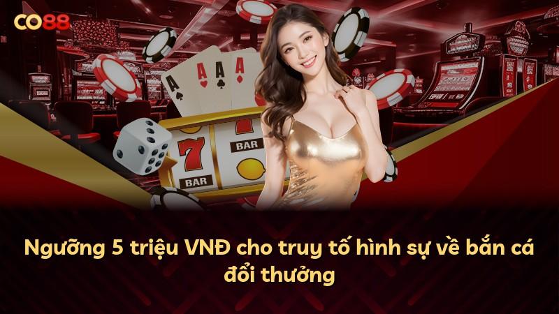 Ngưỡng 5 triệu VNĐ cho truy tố hình sự về bắn cá đổi thưởng