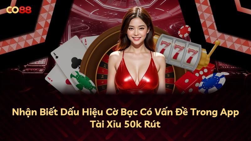 Nhận Biết Dấu Hiệu Cờ Bạc Có Vấn Đề Trong App Tài Xỉu 50k Rút