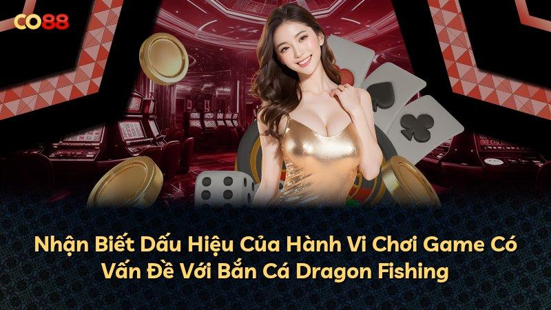 Nhận Biết Dấu Hiệu Của Hành Vi Chơi Game Có Vấn Đề Với Bắn Cá Dragon Fishing